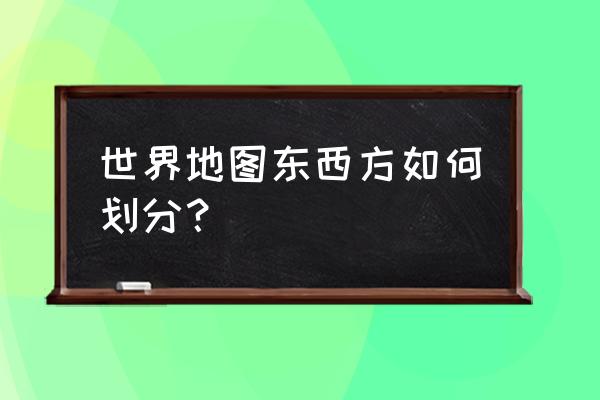 地理核心地图速记 世界地图东西方如何划分？