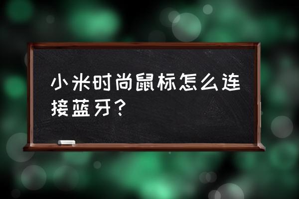 小米无线鼠标第一次怎么连接电脑 小米时尚鼠标怎么连接蓝牙？