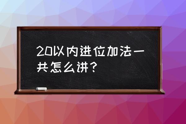 20以内进位加减法怎么教孩子 20以内进位加法一共怎么讲？