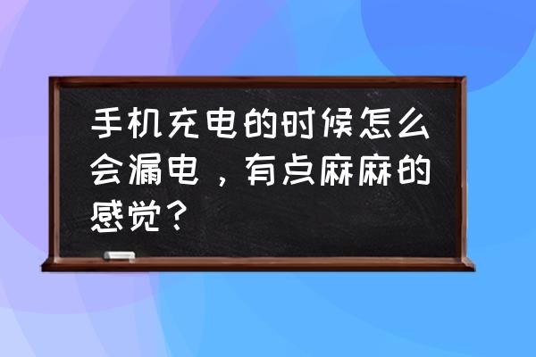 iphone手机充电有麻麻的感觉 手机充电的时候怎么会漏电，有点麻麻的感觉？