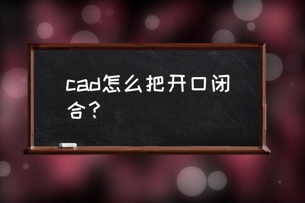 cad中怎样将闭合的图形向四周偏移 cad怎么把开口闭合？