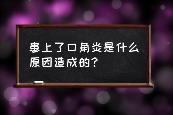 口角炎严重会有什么后果 患上了口角炎是什么原因造成的？