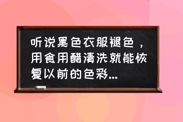 黑衣服掉色怎么办一招教你解决 听说黑色衣服褪色，用食用醋清洗就能恢复以前的色彩，是真的吗?什么原理？