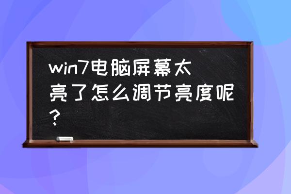 电脑系统win7怎么调显示屏亮度 win7电脑屏幕太亮了怎么调节亮度呢？