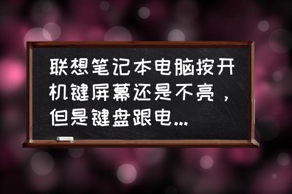 联想笔记本键盘突然失灵重启黑屏 联想笔记本电脑按开机键屏幕还是不亮，但是键盘跟电源键会亮？