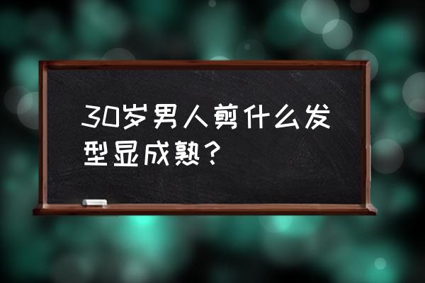 中年头顶稀疏适合什么发型男 30岁男人剪什么发型显成熟？