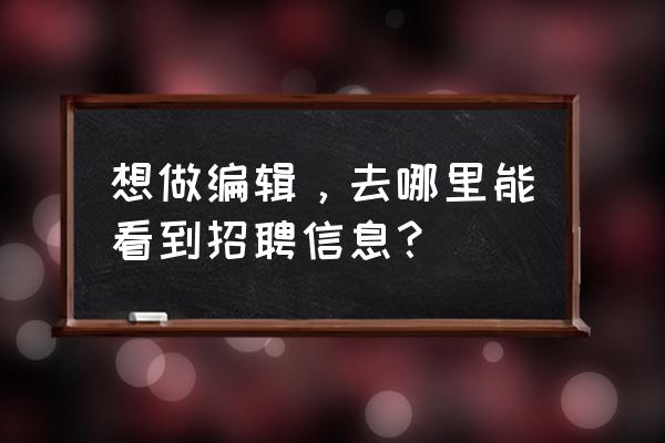 网上招聘简历在哪里找 想做编辑，去哪里能看到招聘信息？