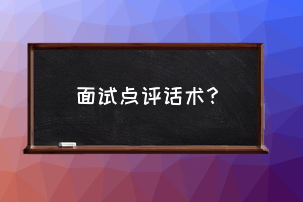 问面试官面试结果的话术 面试点评话术？