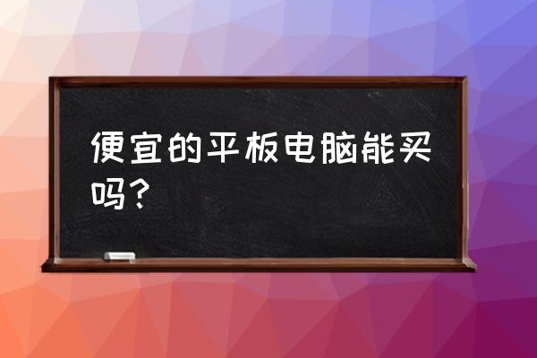 便宜u盘正常使用 便宜的平板电脑能买吗？