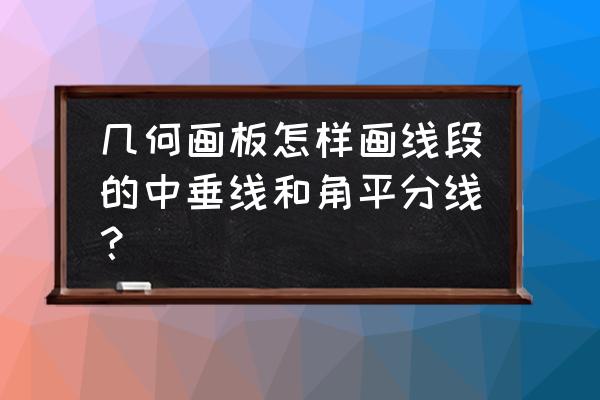 几何画板绘制线段上带参数的点 几何画板怎样画线段的中垂线和角平分线？