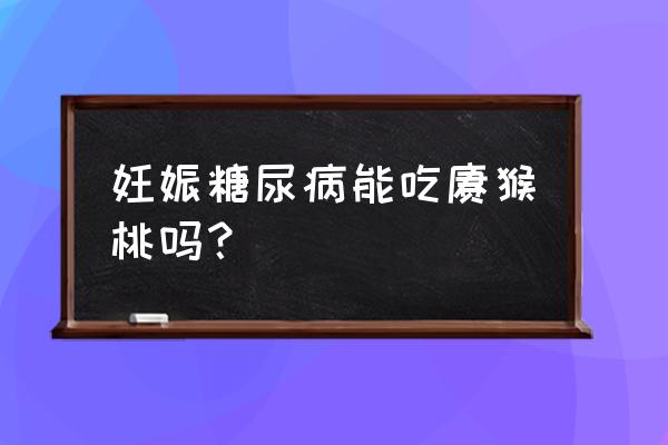 孕妇吃猕猴桃可以吃几个 妊娠糖尿病能吃猕猴桃吗？