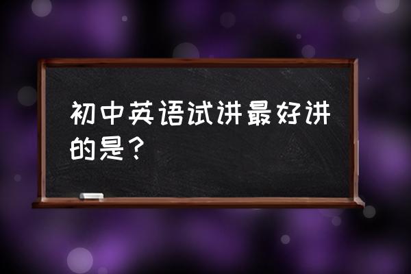 小学英语万能试讲模板 初中英语试讲最好讲的是？