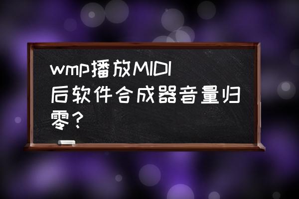 midi怎么调整音量平均化 wmp播放MIDI后软件合成器音量归零？