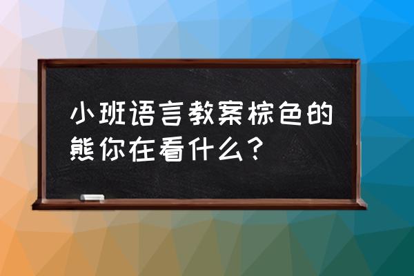 儿童绘画熊 小班语言教案棕色的熊你在看什么？