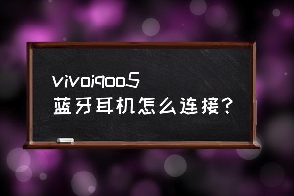 vivo手机连蓝牙耳机方法 vivoiqoo5蓝牙耳机怎么连接？