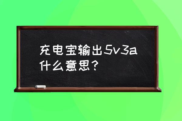 ampere怎么看充电功率 充电宝输出5v3a什么意思？