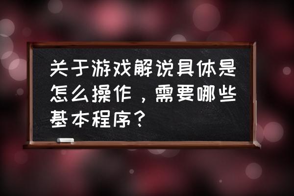 工作操作流程怎么写的 关于游戏解说具体是怎么操作，需要哪些基本程序？