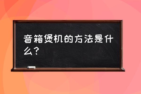 burnincd煲耳机方法 音箱煲机的方法是什么？