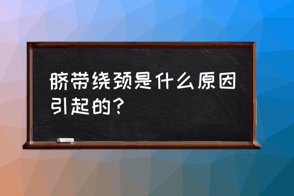 脐带绕颈怎么发现的 脐带绕颈是什么原因引起的？