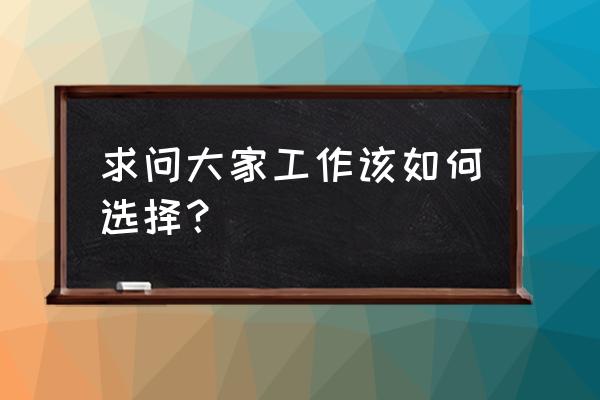 应聘选择什么样的公司 求问大家工作该如何选择？