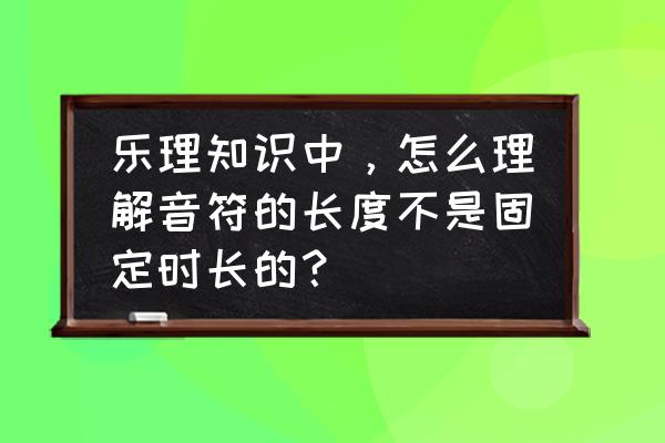 音符的长短基础知识 乐理知识中，怎么理解音符的长度不是固定时长的？