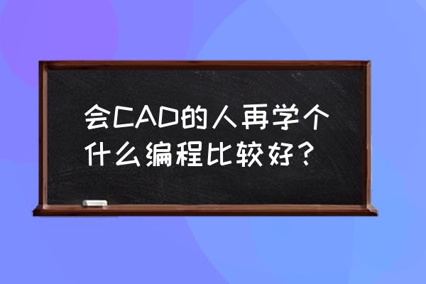 一线工人需要学习cad绘图吗 会CAD的人再学个什么编程比较好？