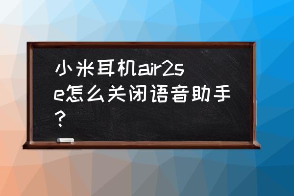 小米air2se蓝牙耳机上的开关 小米耳机air2se怎么关闭语音助手？