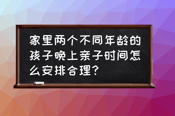 大宝三岁二宝几个月可以睡一起吗 家里两个不同年龄的孩子晚上亲子时间怎么安排合理？