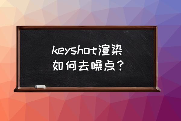 ps制作噪点插画教程 keyshot渲染如何去噪点？