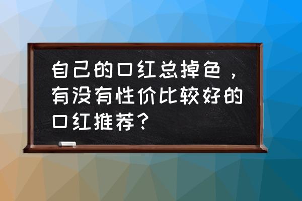 口红掉色最佳解决方法 自己的口红总掉色，有没有性价比较好的口红推荐？