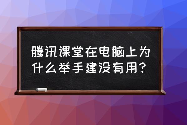 腾讯课堂学生版电脑端怎么使用 腾讯课堂在电脑上为什么举手建没有用？