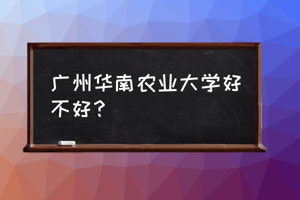 华南农业大学无线校园网连接 广州华南农业大学好不好？