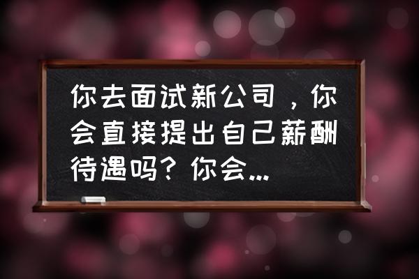 业绩是证明自我最好的依据 你去面试新公司，你会直接提出自己薪酬待遇吗？你会假装满意吗？