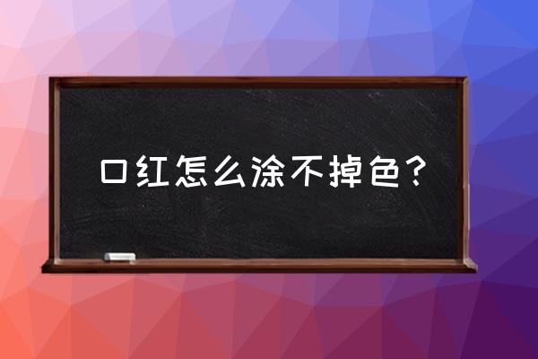 最好的方法涂口红 口红怎么涂不掉色？