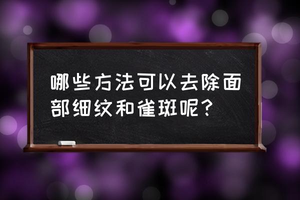 专治脸部色斑皱纹的小妙招 哪些方法可以去除面部细纹和雀斑呢？