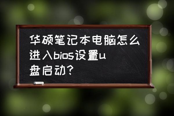 华硕笔记本怎么进bios设置u盘启动 华硕笔记本电脑怎么进入bios设置u盘启动？