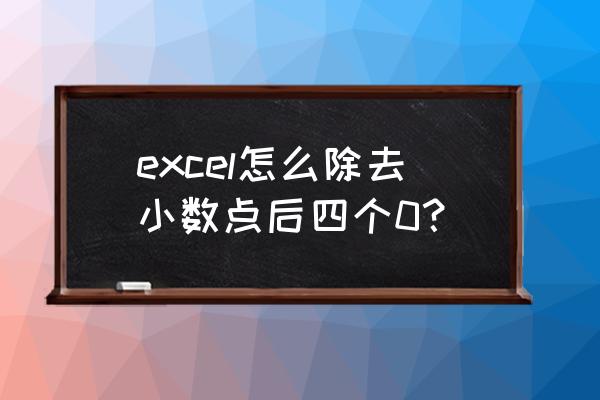 怎么去掉表格小数点后面的数 excel怎么除去小数点后四个0？