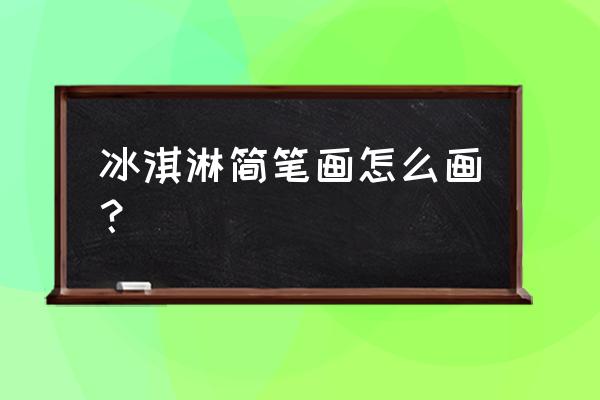 怎么画可爱的小图案冰激凌 冰淇淋简笔画怎么画？