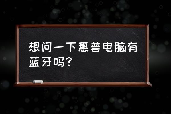 如何查询台式电脑是否有蓝牙配置 想问一下惠普电脑有蓝牙吗？