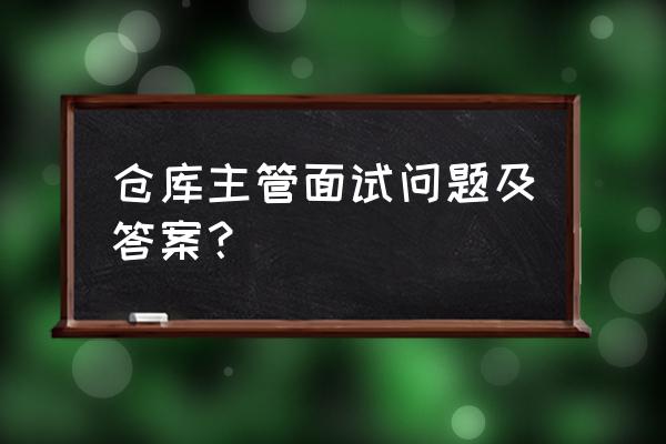 erp信息管理员面试时做测试 仓库主管面试问题及答案？