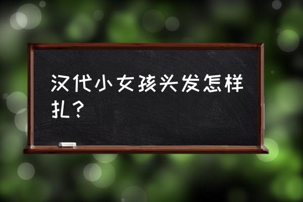 汉服头发怎样梳最简单 汉代小女孩头发怎样扎？