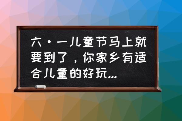 套娃怎么画简单又漂亮而且不会折 六·一儿童节马上就要到了，你家乡有适合儿童的好玩的景点吗，有些什么特色？