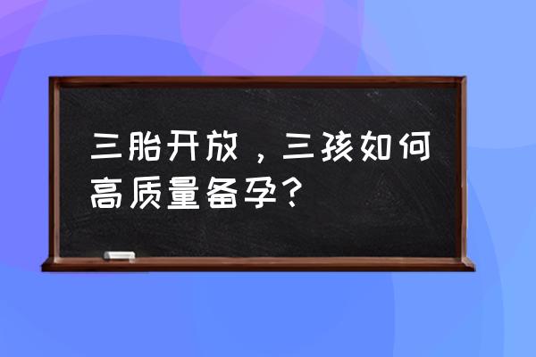 38岁男性备孕2胎需要做哪些准备 三胎开放，三孩如何高质量备孕？