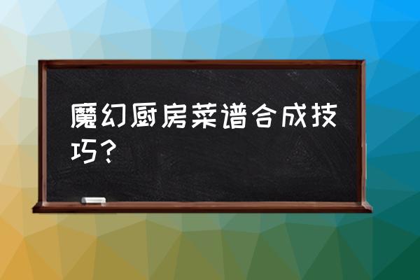 魔幻厨房总店放什么菜 魔幻厨房菜谱合成技巧？