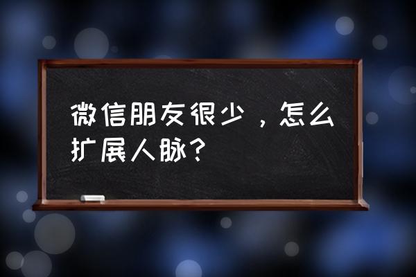 经营朋友圈的十大技巧 微信朋友很少，怎么扩展人脉？