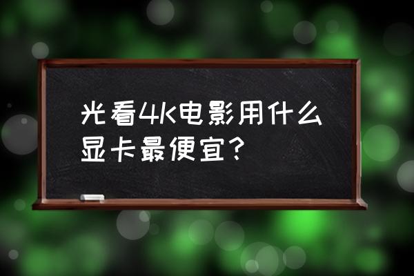 玩一般游戏用哪种显卡比较实惠 光看4K电影用什么显卡最便宜？