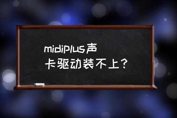 midiplus声卡怎么连接电脑直播 midiplus声卡驱动装不上？