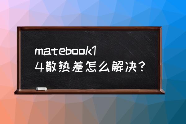 荣耀笔记本magicbook14散热怎么样 matebook14散热差怎么解决？