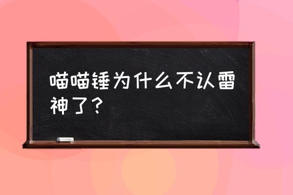 奥丁之锤手游攻略 喵喵锤为什么不认雷神了？