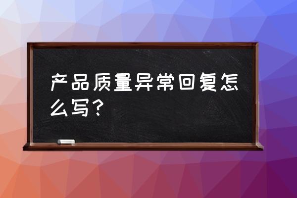 质量异常处理报告模板 产品质量异常回复怎么写？